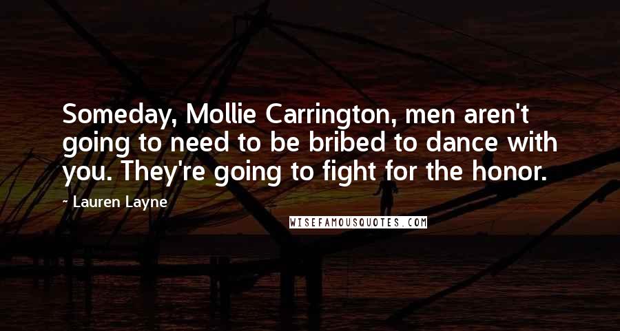 Lauren Layne Quotes: Someday, Mollie Carrington, men aren't going to need to be bribed to dance with you. They're going to fight for the honor.