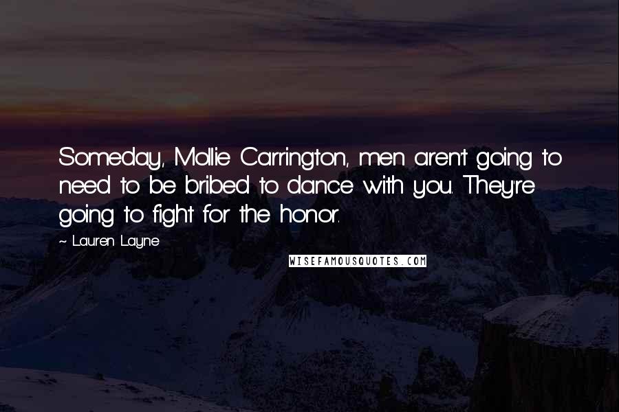Lauren Layne Quotes: Someday, Mollie Carrington, men aren't going to need to be bribed to dance with you. They're going to fight for the honor.