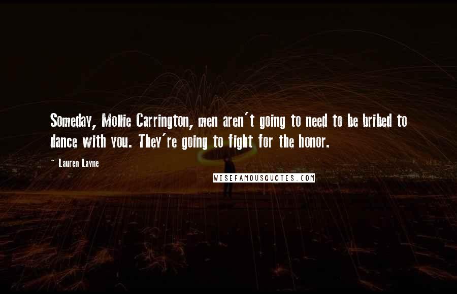 Lauren Layne Quotes: Someday, Mollie Carrington, men aren't going to need to be bribed to dance with you. They're going to fight for the honor.