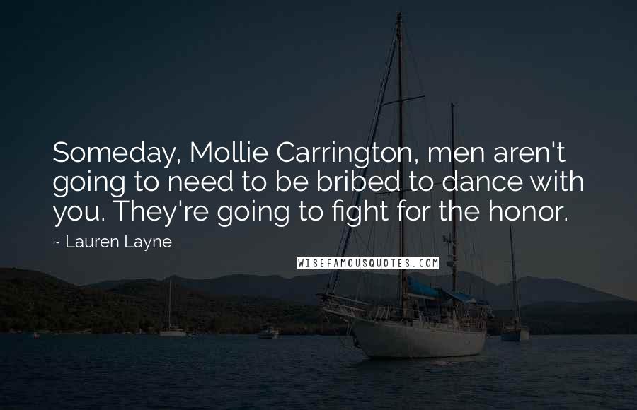 Lauren Layne Quotes: Someday, Mollie Carrington, men aren't going to need to be bribed to dance with you. They're going to fight for the honor.