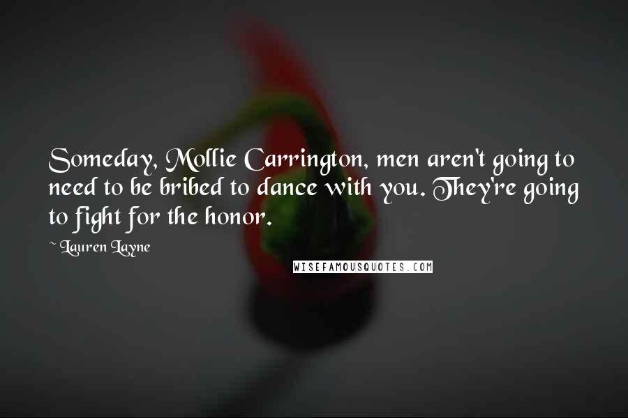 Lauren Layne Quotes: Someday, Mollie Carrington, men aren't going to need to be bribed to dance with you. They're going to fight for the honor.