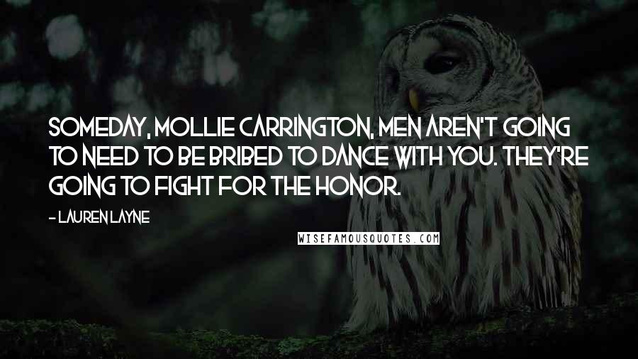 Lauren Layne Quotes: Someday, Mollie Carrington, men aren't going to need to be bribed to dance with you. They're going to fight for the honor.