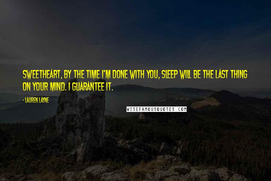 Lauren Layne Quotes: Sweetheart, by the time I'm done with you, sleep will be the last thing on your mind. I guarantee it.