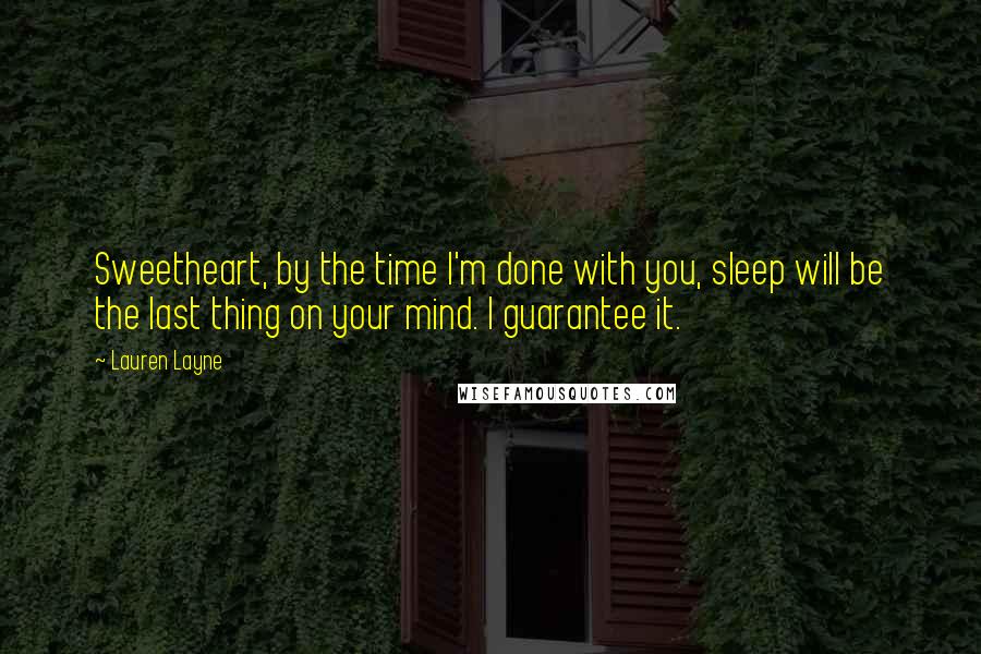 Lauren Layne Quotes: Sweetheart, by the time I'm done with you, sleep will be the last thing on your mind. I guarantee it.