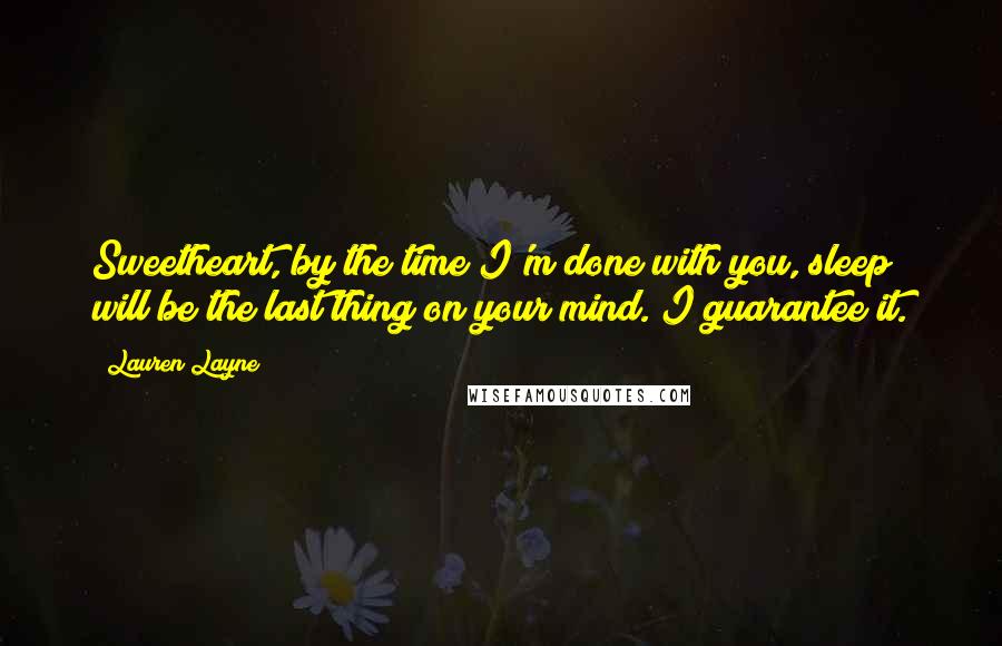 Lauren Layne Quotes: Sweetheart, by the time I'm done with you, sleep will be the last thing on your mind. I guarantee it.