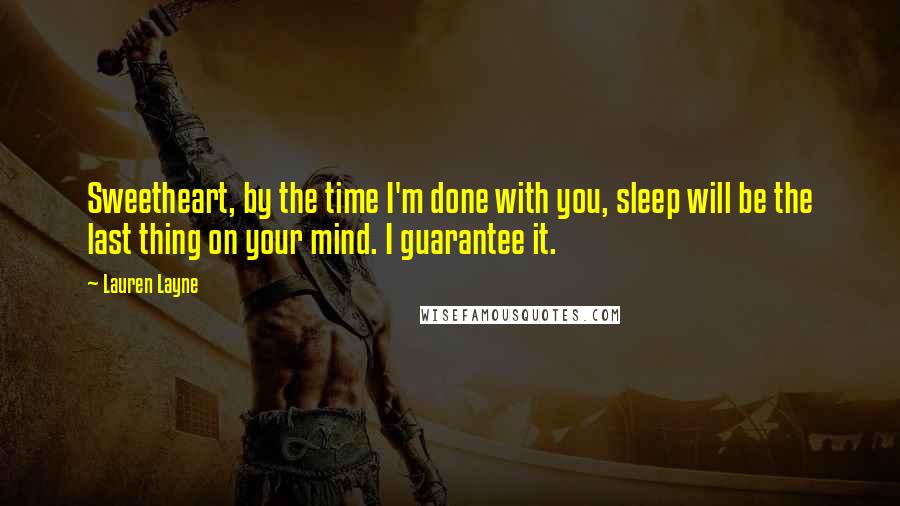 Lauren Layne Quotes: Sweetheart, by the time I'm done with you, sleep will be the last thing on your mind. I guarantee it.