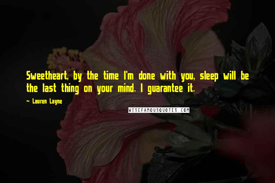 Lauren Layne Quotes: Sweetheart, by the time I'm done with you, sleep will be the last thing on your mind. I guarantee it.
