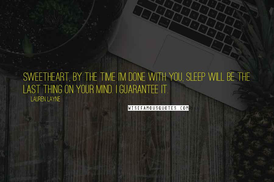 Lauren Layne Quotes: Sweetheart, by the time I'm done with you, sleep will be the last thing on your mind. I guarantee it.