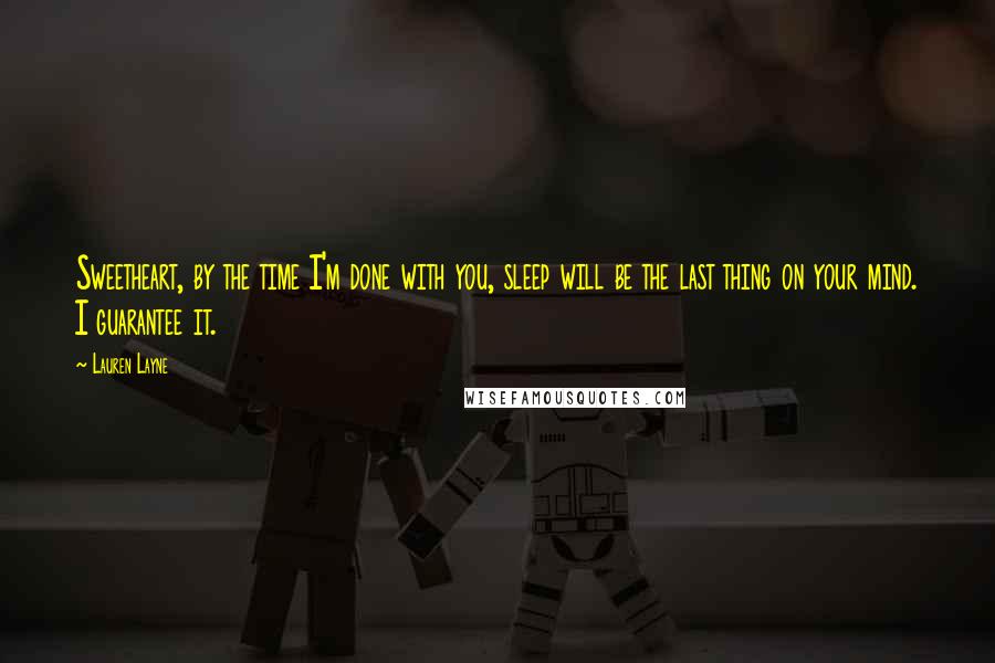 Lauren Layne Quotes: Sweetheart, by the time I'm done with you, sleep will be the last thing on your mind. I guarantee it.