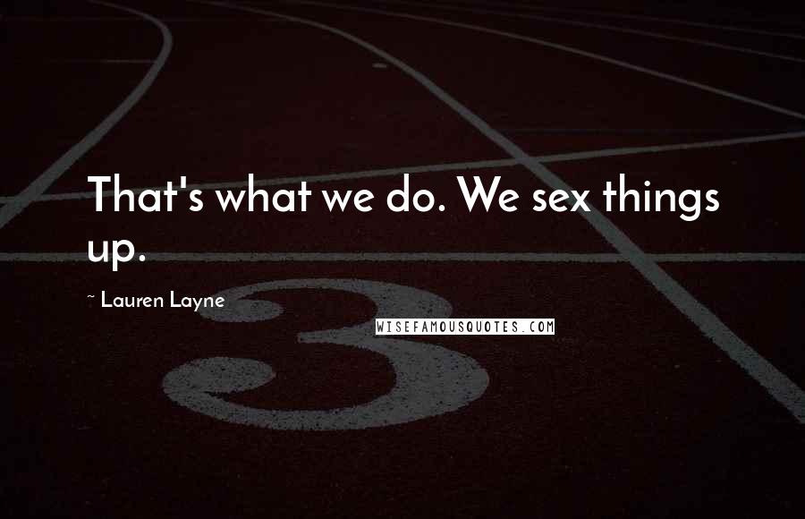 Lauren Layne Quotes: That's what we do. We sex things up.