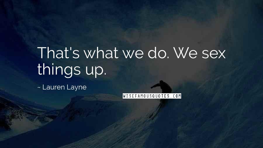 Lauren Layne Quotes: That's what we do. We sex things up.