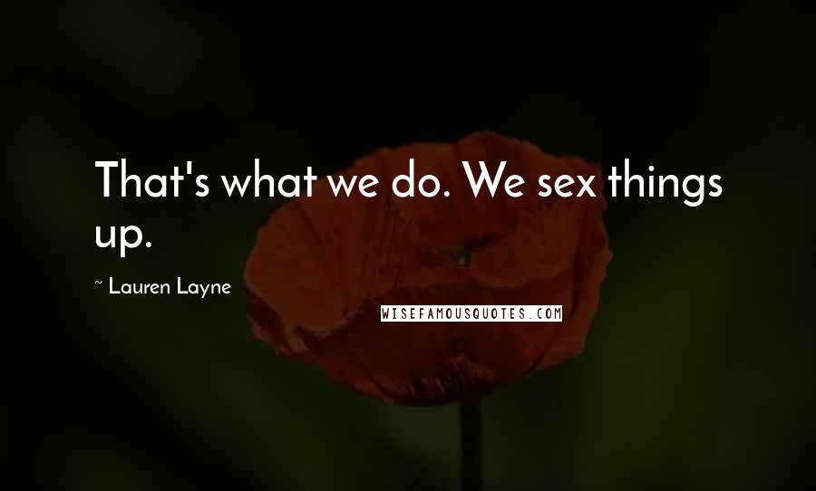 Lauren Layne Quotes: That's what we do. We sex things up.