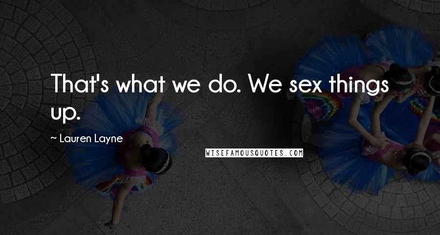 Lauren Layne Quotes: That's what we do. We sex things up.