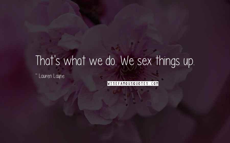 Lauren Layne Quotes: That's what we do. We sex things up.