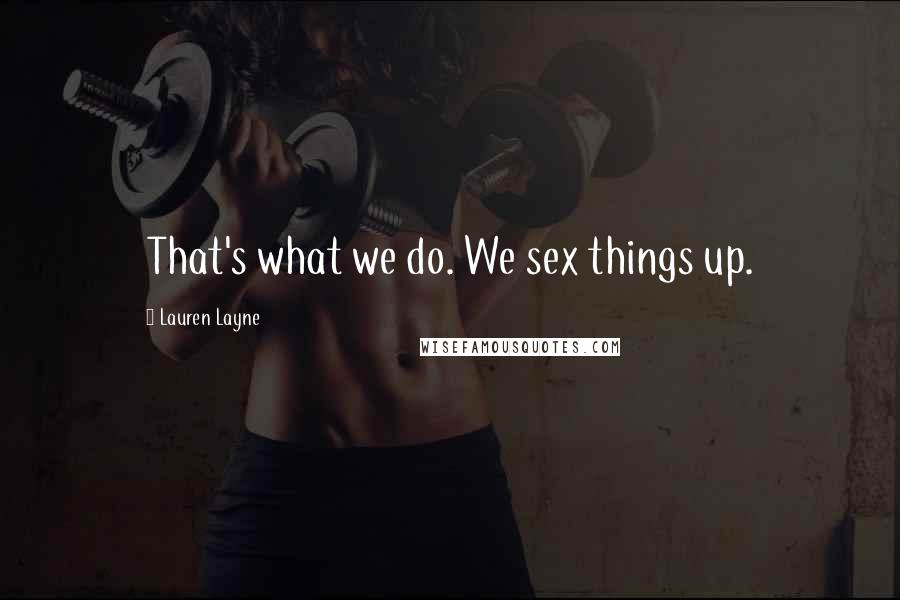 Lauren Layne Quotes: That's what we do. We sex things up.