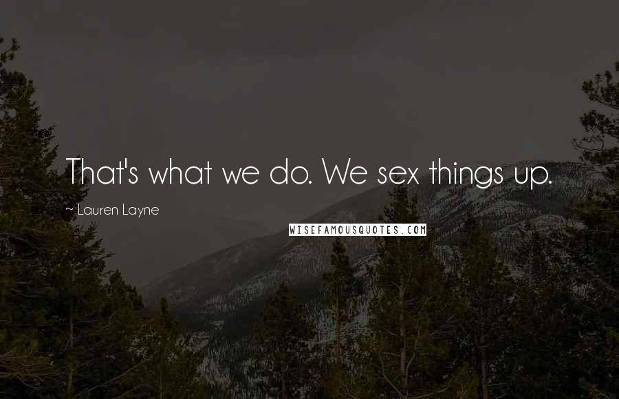 Lauren Layne Quotes: That's what we do. We sex things up.