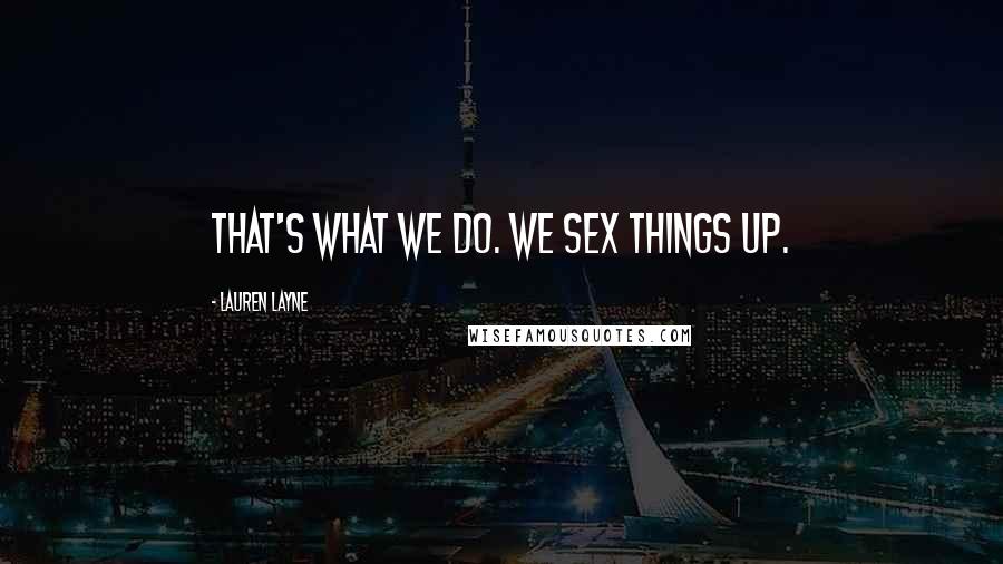 Lauren Layne Quotes: That's what we do. We sex things up.