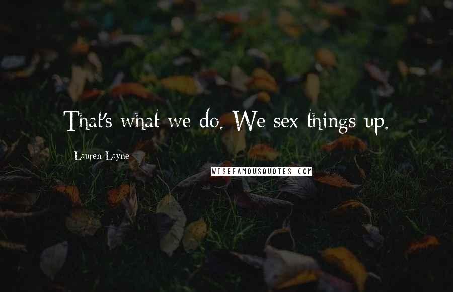 Lauren Layne Quotes: That's what we do. We sex things up.