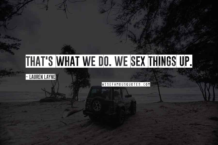 Lauren Layne Quotes: That's what we do. We sex things up.