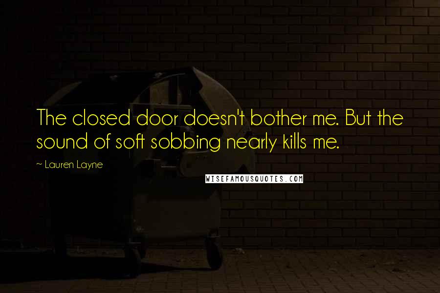 Lauren Layne Quotes: The closed door doesn't bother me. But the sound of soft sobbing nearly kills me.