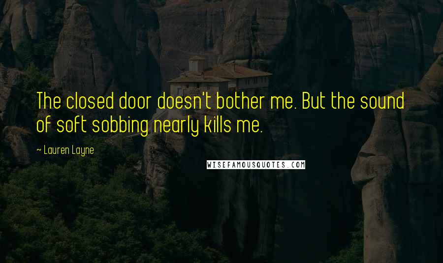 Lauren Layne Quotes: The closed door doesn't bother me. But the sound of soft sobbing nearly kills me.