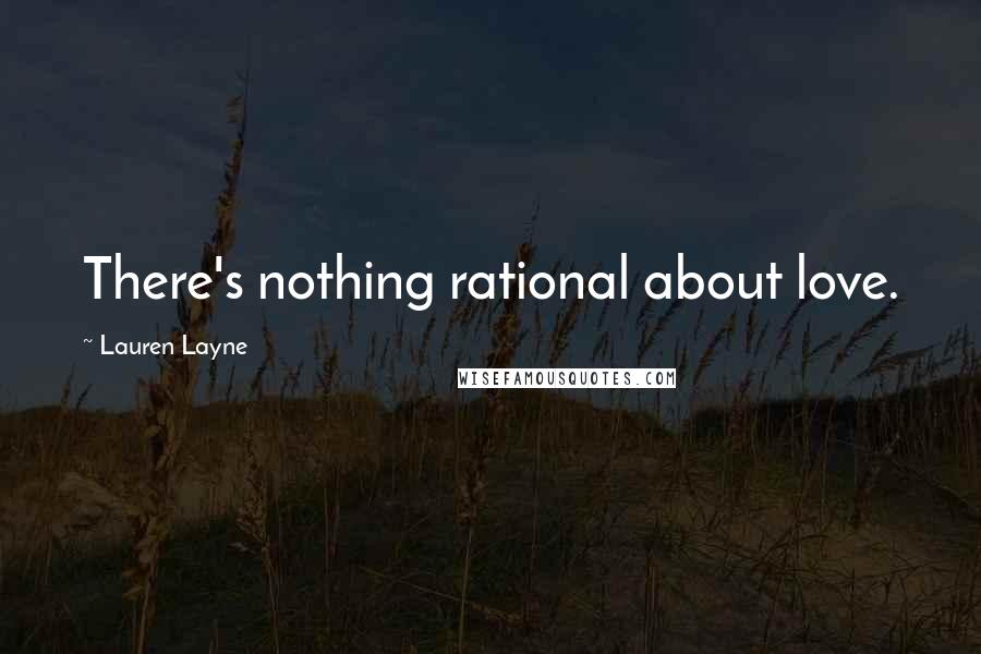 Lauren Layne Quotes: There's nothing rational about love.