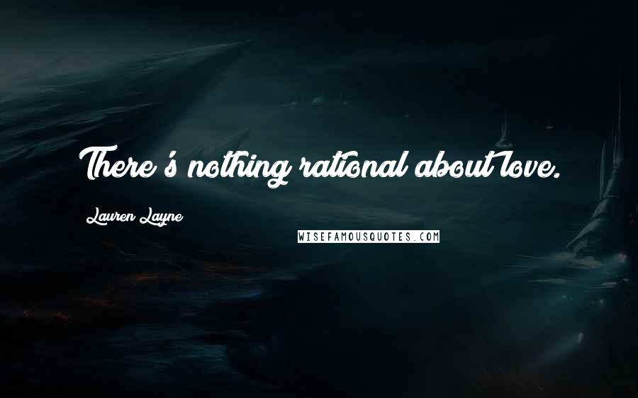 Lauren Layne Quotes: There's nothing rational about love.