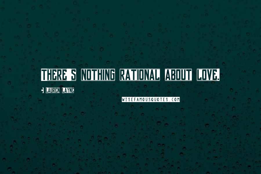 Lauren Layne Quotes: There's nothing rational about love.