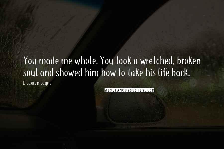 Lauren Layne Quotes: You made me whole. You took a wretched, broken soul and showed him how to take his life back.