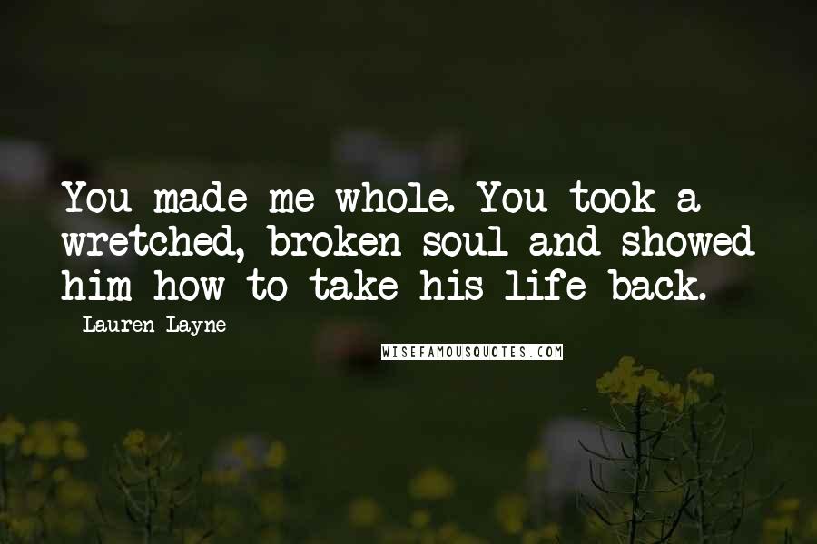 Lauren Layne Quotes: You made me whole. You took a wretched, broken soul and showed him how to take his life back.