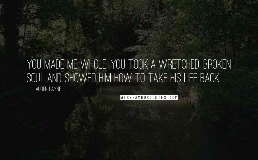 Lauren Layne Quotes: You made me whole. You took a wretched, broken soul and showed him how to take his life back.