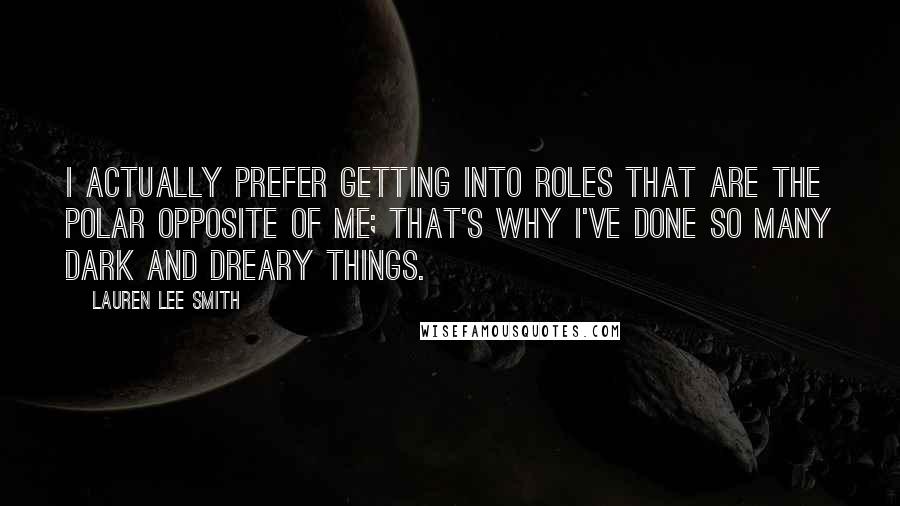 Lauren Lee Smith Quotes: I actually prefer getting into roles that are the polar opposite of me; that's why I've done so many dark and dreary things.