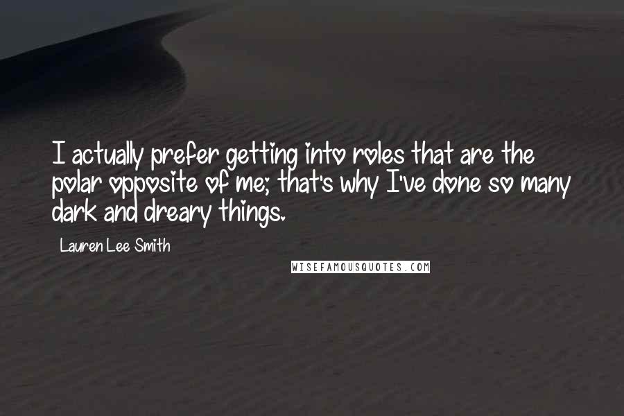 Lauren Lee Smith Quotes: I actually prefer getting into roles that are the polar opposite of me; that's why I've done so many dark and dreary things.