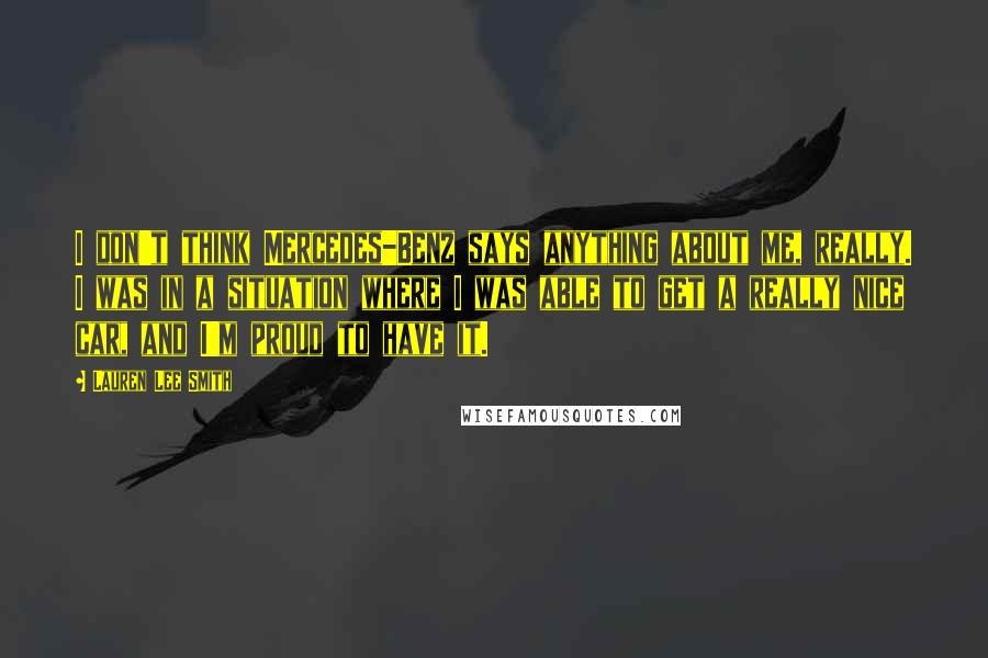 Lauren Lee Smith Quotes: I don't think Mercedes-Benz says anything about me, really. I was in a situation where I was able to get a really nice car, and I'm proud to have it.