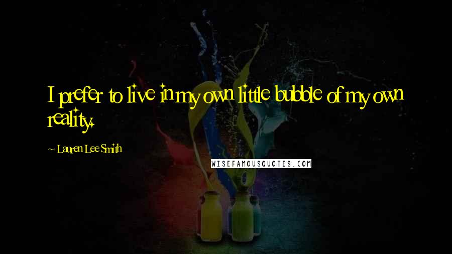 Lauren Lee Smith Quotes: I prefer to live in my own little bubble of my own reality.