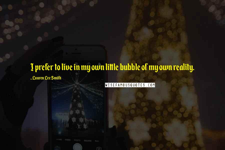 Lauren Lee Smith Quotes: I prefer to live in my own little bubble of my own reality.