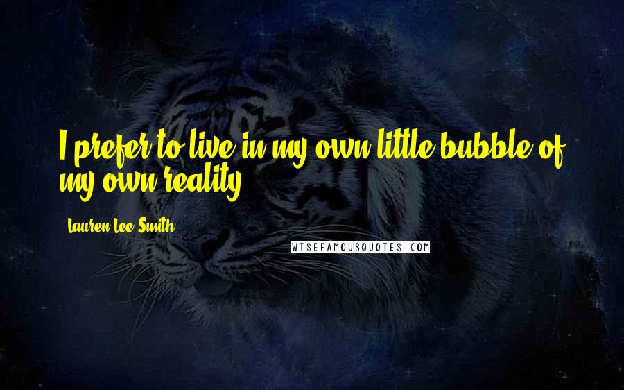 Lauren Lee Smith Quotes: I prefer to live in my own little bubble of my own reality.