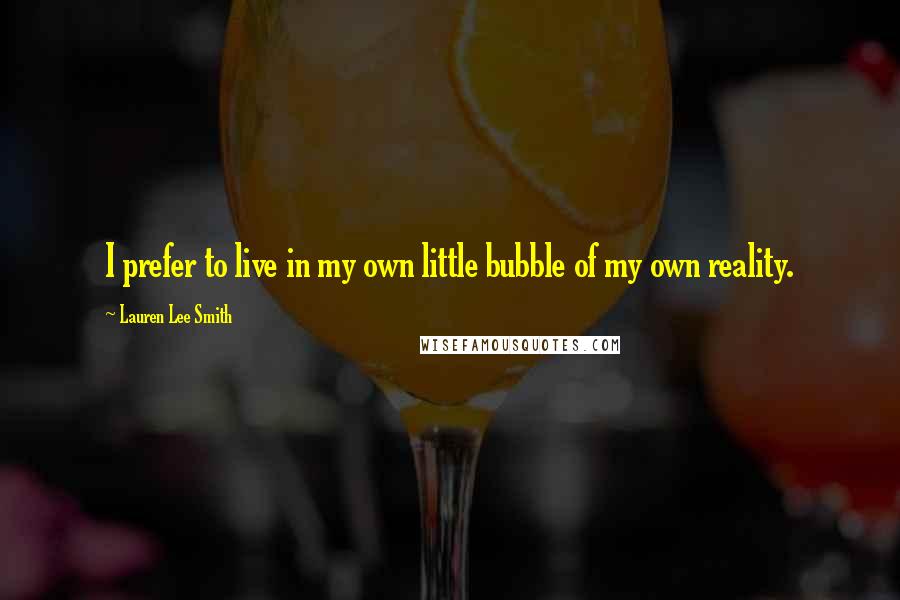 Lauren Lee Smith Quotes: I prefer to live in my own little bubble of my own reality.