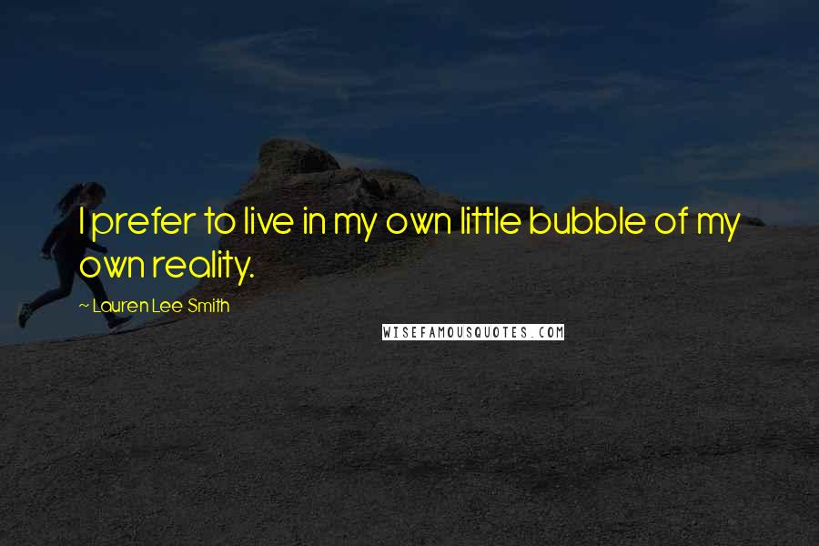Lauren Lee Smith Quotes: I prefer to live in my own little bubble of my own reality.