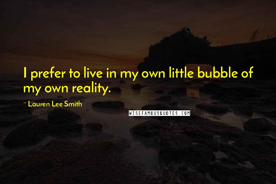 Lauren Lee Smith Quotes: I prefer to live in my own little bubble of my own reality.