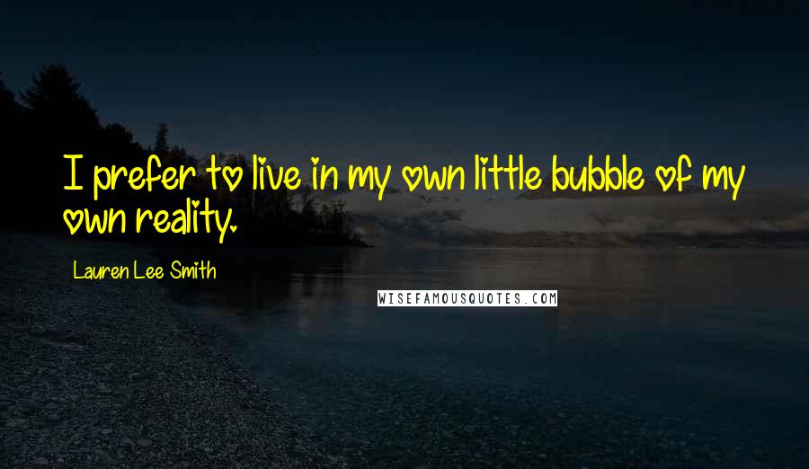 Lauren Lee Smith Quotes: I prefer to live in my own little bubble of my own reality.