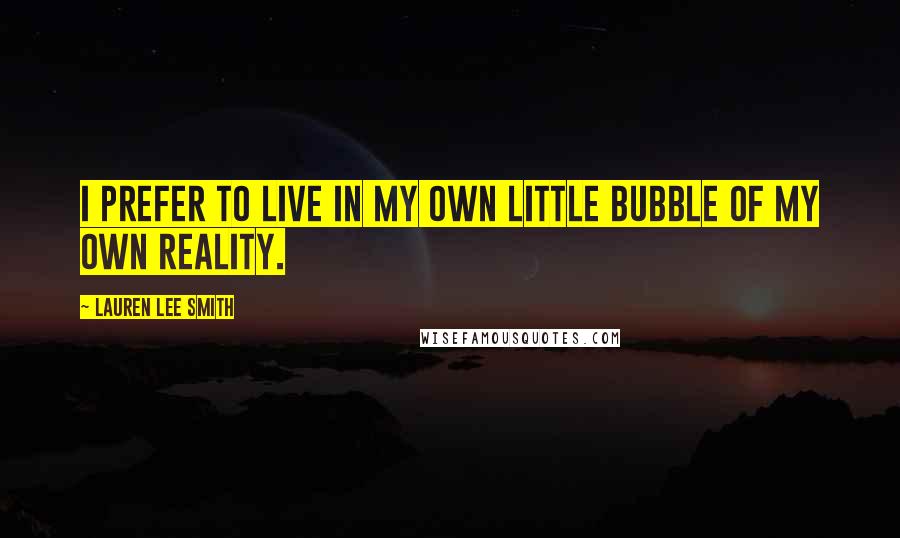 Lauren Lee Smith Quotes: I prefer to live in my own little bubble of my own reality.