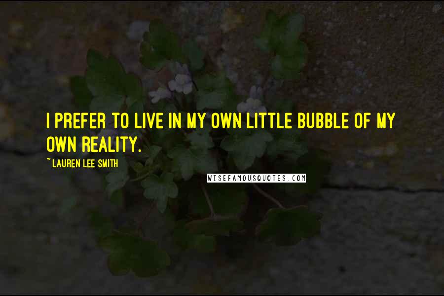 Lauren Lee Smith Quotes: I prefer to live in my own little bubble of my own reality.