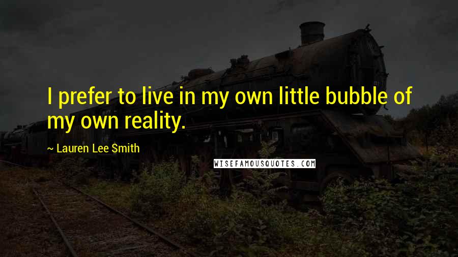 Lauren Lee Smith Quotes: I prefer to live in my own little bubble of my own reality.