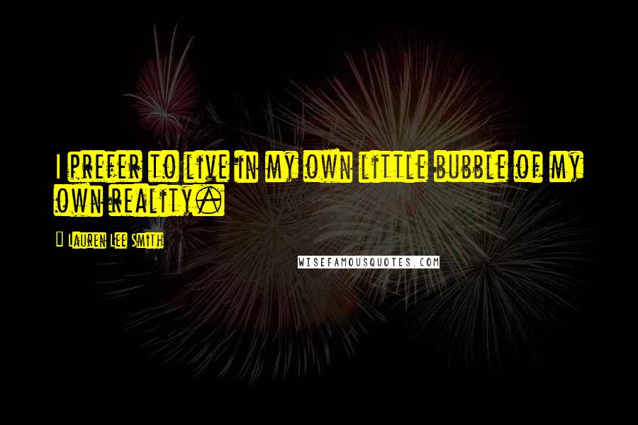 Lauren Lee Smith Quotes: I prefer to live in my own little bubble of my own reality.