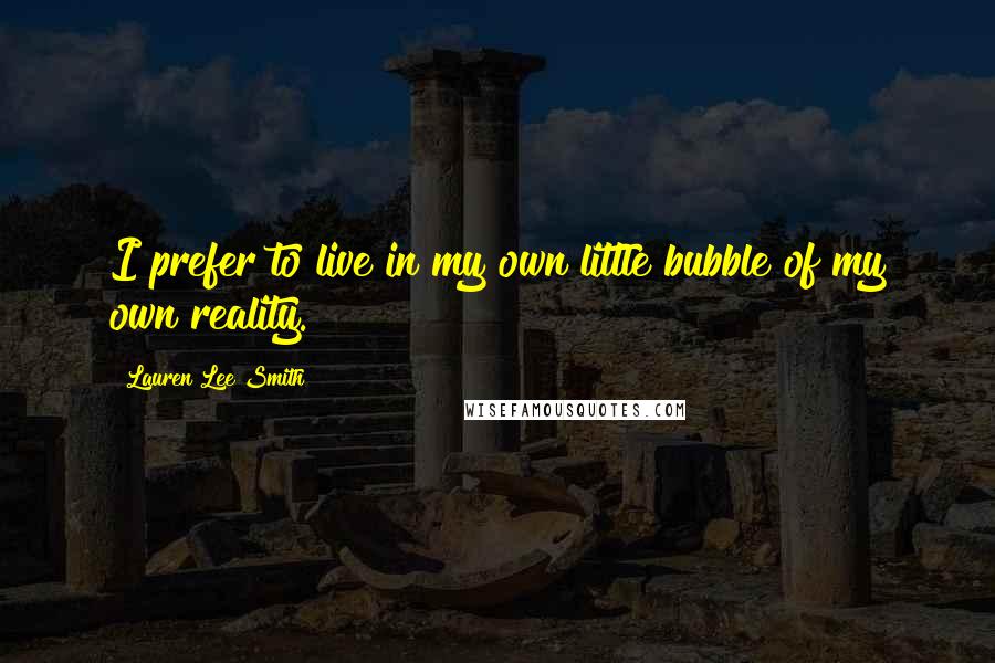 Lauren Lee Smith Quotes: I prefer to live in my own little bubble of my own reality.