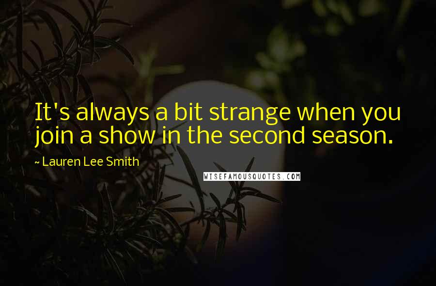 Lauren Lee Smith Quotes: It's always a bit strange when you join a show in the second season.