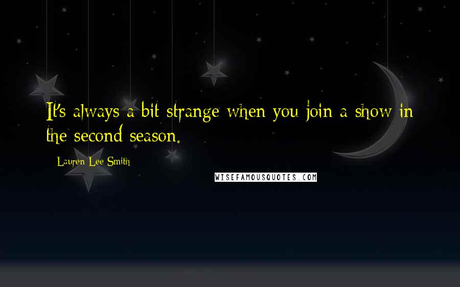 Lauren Lee Smith Quotes: It's always a bit strange when you join a show in the second season.