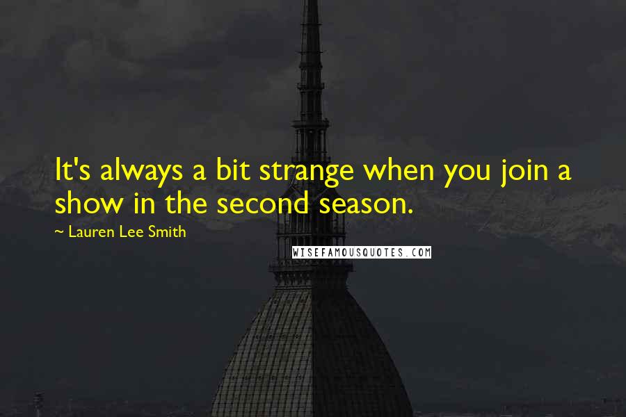 Lauren Lee Smith Quotes: It's always a bit strange when you join a show in the second season.