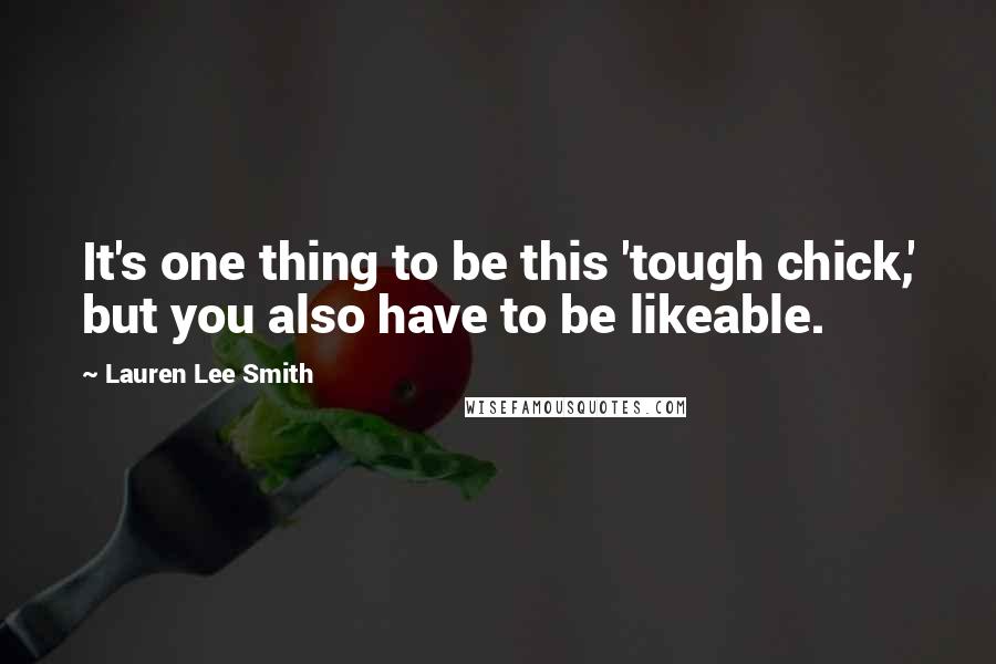 Lauren Lee Smith Quotes: It's one thing to be this 'tough chick,' but you also have to be likeable.